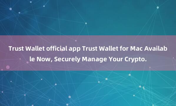 Trust Wallet official app Trust Wallet for Mac Available Now, Securely Manage Your Crypto.